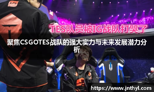 聚焦CSGOTES战队的强大实力与未来发展潜力分析
