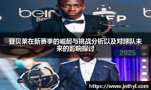 登贝莱在新赛季的崛起与挑战分析以及对球队未来的影响探讨