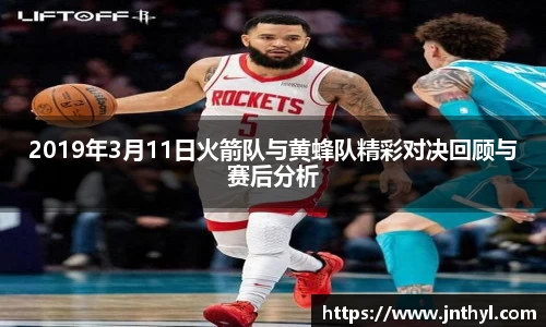 2019年3月11日火箭队与黄蜂队精彩对决回顾与赛后分析
