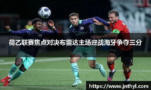 荷乙联赛焦点对决布雷达主场迎战海牙争夺三分