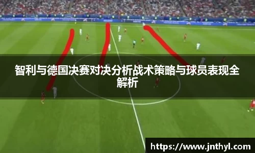智利与德国决赛对决分析战术策略与球员表现全解析