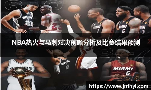 NBA热火与马刺对决前瞻分析及比赛结果预测