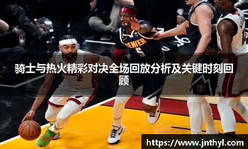 骑士与热火精彩对决全场回放分析及关键时刻回顾