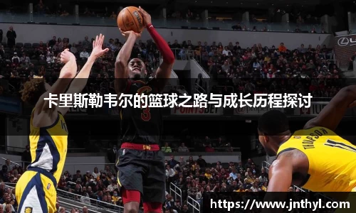 卡里斯勒韦尔的篮球之路与成长历程探讨