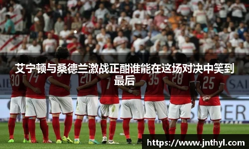 艾宁顿与桑德兰激战正酣谁能在这场对决中笑到最后