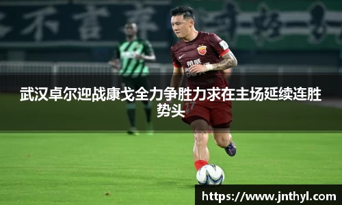 武汉卓尔迎战康戈全力争胜力求在主场延续连胜势头