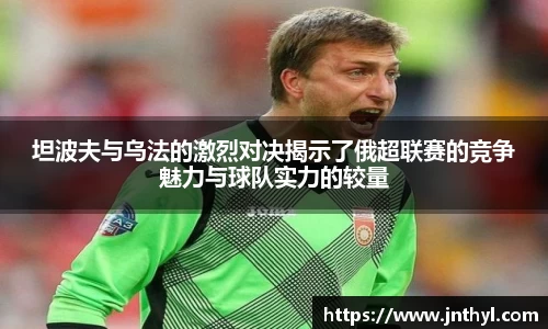 坦波夫与乌法的激烈对决揭示了俄超联赛的竞争魅力与球队实力的较量