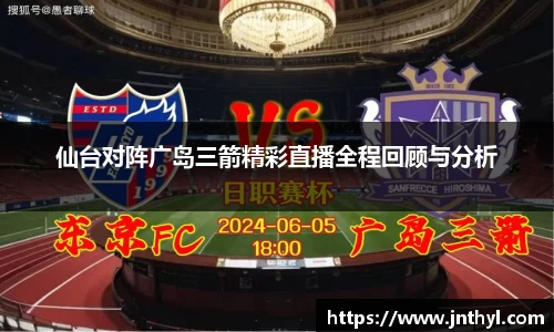 熊猫体育仙台对阵广岛三箭精彩直播全程回顾与分析