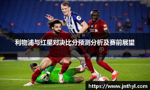 熊猫体育利物浦与红星对决比分预测分析及赛前展望