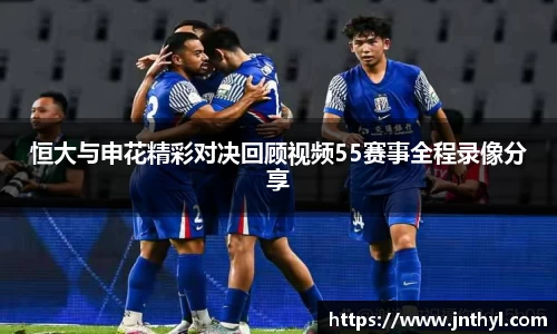 熊猫体育恒大与申花精彩对决回顾视频55赛事全程录像分享